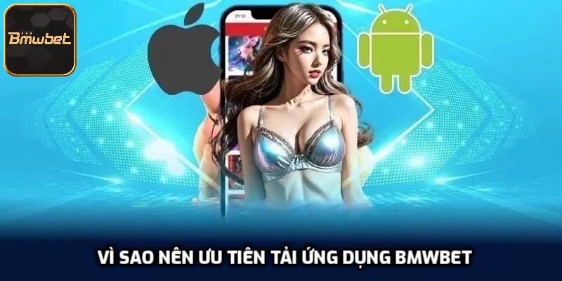 Vì sao nên ưu tiên tải ứng dụng BMWBET